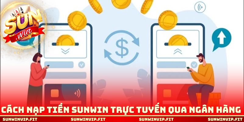 Cách nạp tiền Sunwin trực tuyến qua ngân hàng