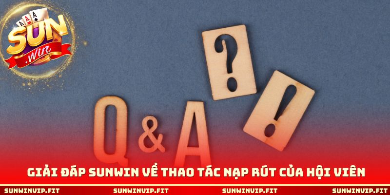 Giải đáp Sunwin về thao tác nạp rút của hội viên